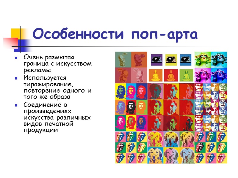 Особенности поп-арта Очень размытая граница с искусством рекламы Используется тиражирование, повторение одного и того